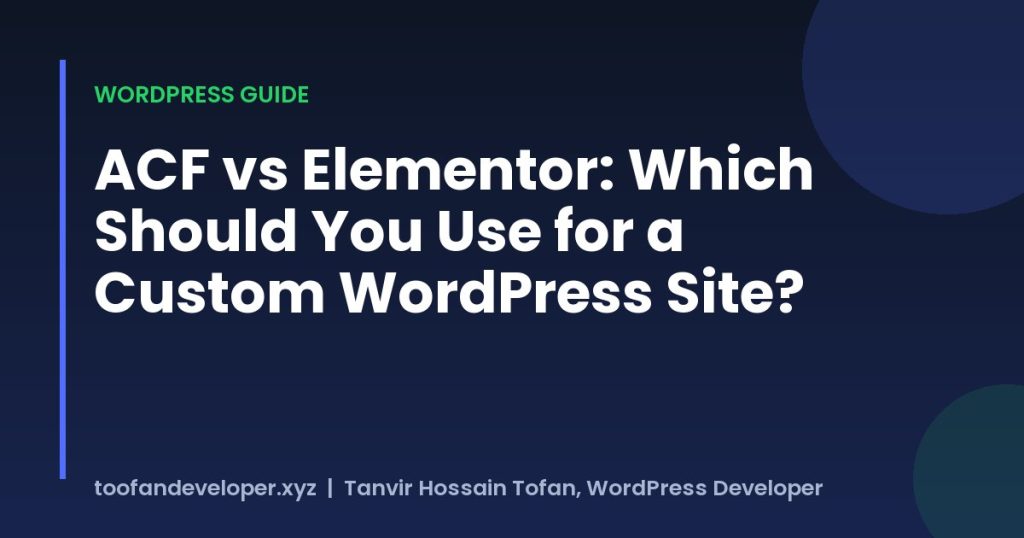 ACF vs Elementor: Which Should You Use for a Custom WordPress Site?